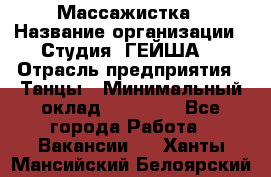 Массажистка › Название организации ­ Студия "ГЕЙША" › Отрасль предприятия ­ Танцы › Минимальный оклад ­ 70 000 - Все города Работа » Вакансии   . Ханты-Мансийский,Белоярский г.